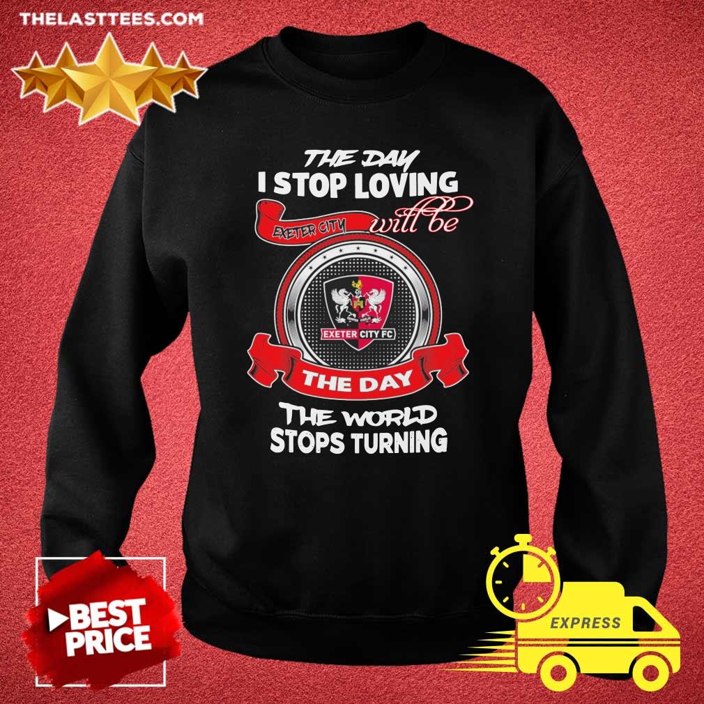 Good The Day I Stop Loving Exeter City Fc Will Be The Day The World Stops Turning Shirt - Image 5