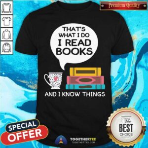 Lovely That Is What I Do I Read Books And I Know Things Cup Of Tea Shirt