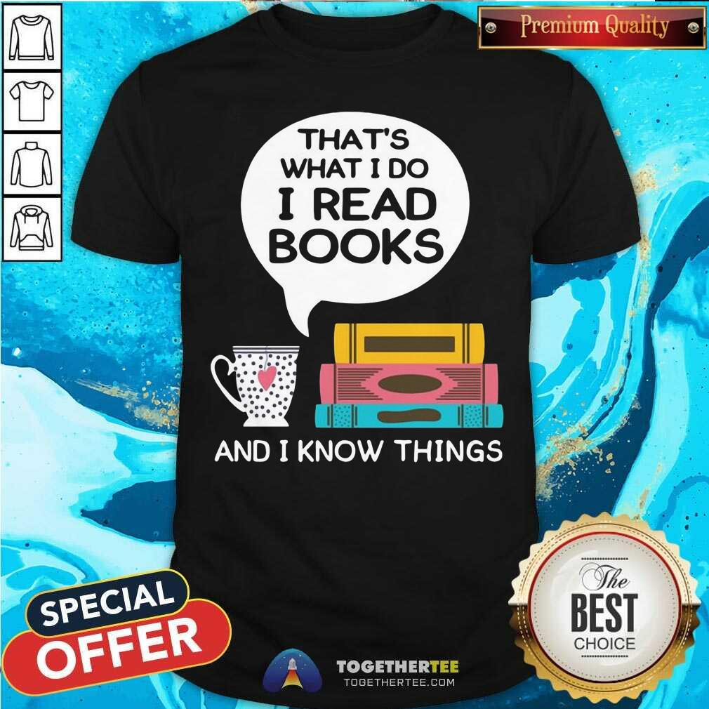 Lovely That Is What I Do I Read Books And I Know Things Cup Of Tea Shirt