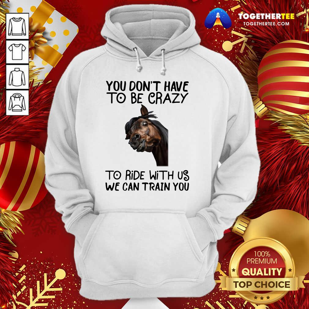 Good Horse You Don't Have To Be Crazy To Ride With Us We Can Train You Shirt - Image 5