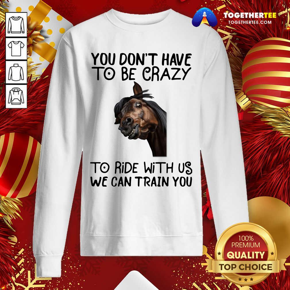 Good Horse You Don't Have To Be Crazy To Ride With Us We Can Train You Shirt - Image 4