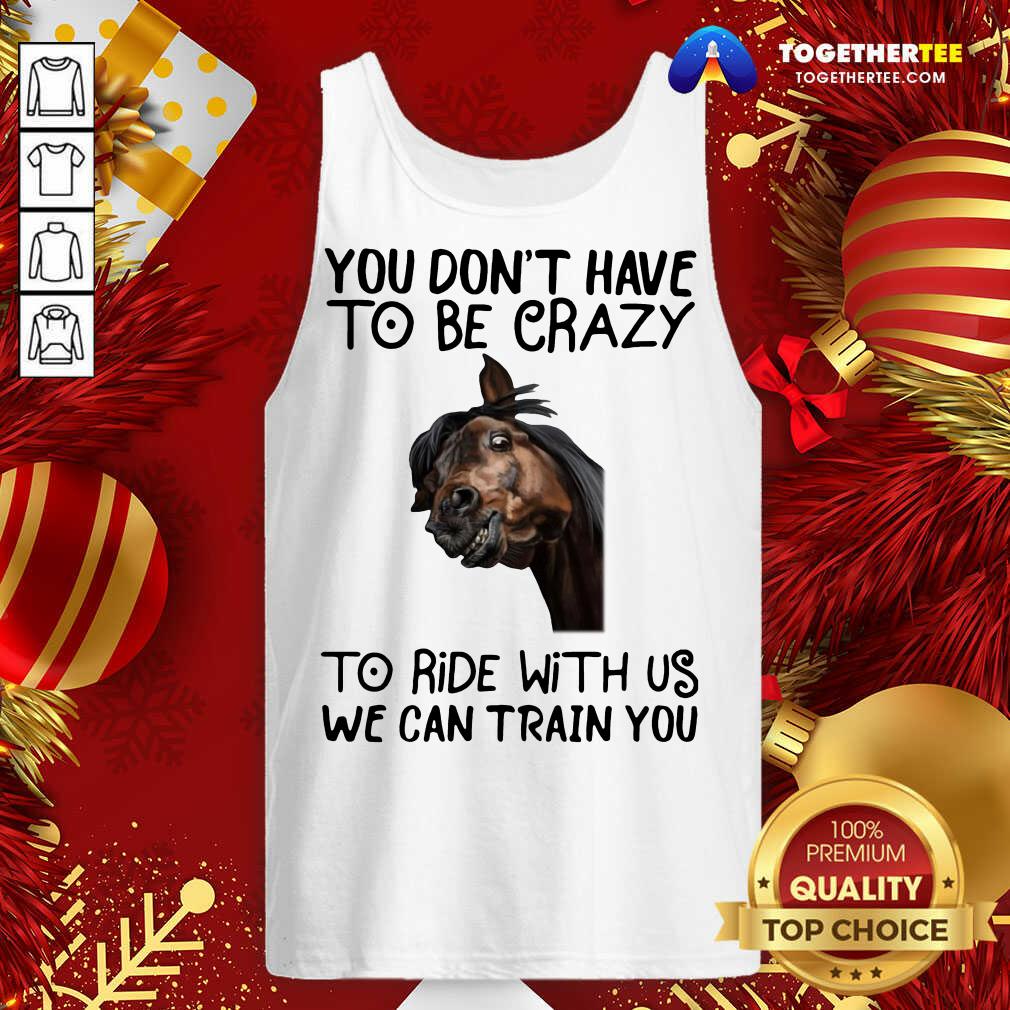 Good Horse You Don't Have To Be Crazy To Ride With Us We Can Train You Shirt - Image 3