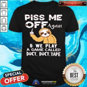 Sloth Piss Me Off Again And We Play A Game Called Duct Duct Tape Shirt