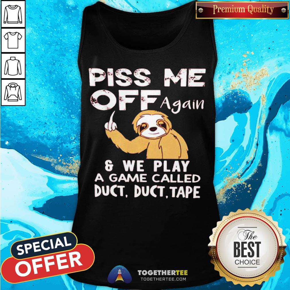 Sloth Piss Me Off Again And We Play A Game Called Duct Duct Tape Shirt - Image 3