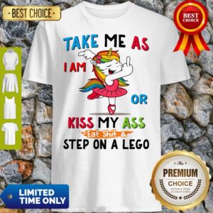 Official Take Me As I Am Or Kiss My Ass Eat Shit and Step On A Lego Shirt
