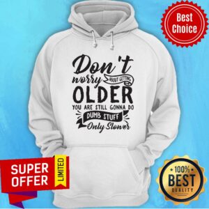 Alternative view of Don't Worry About Getting Older You Are Still Gonna Do Dumb Stuff Only Slower Shirt