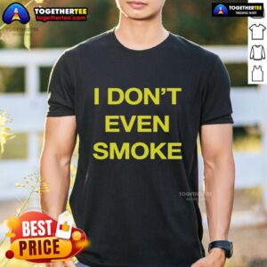 Top I Don't Even Smoke T-Shirt