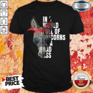 Donkey In A World Full Of Unicorns Be A Bad Ass Shirt