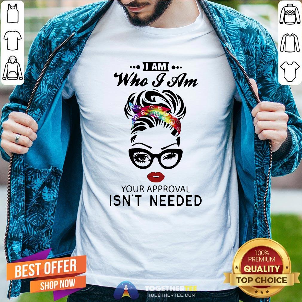 Pretty Women I Am Who I Am Your Approval Isn’t Needed Shirt