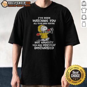 Pretty Hot Snoopy I'Ve Been Watching You All Year And You'Re Not Naughty You Are Mentally Disturbed Shirt
