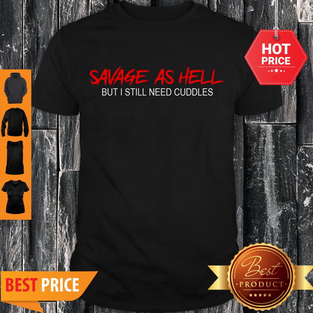 Pretty Savage As Hell But I Still Need Cuddles Shirt
