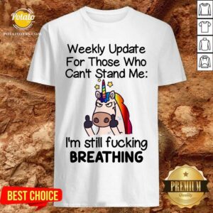 Unicorn Weekly Update For Those Who Can’t Stand Me I’m Still Fucking Breathing Shirt
