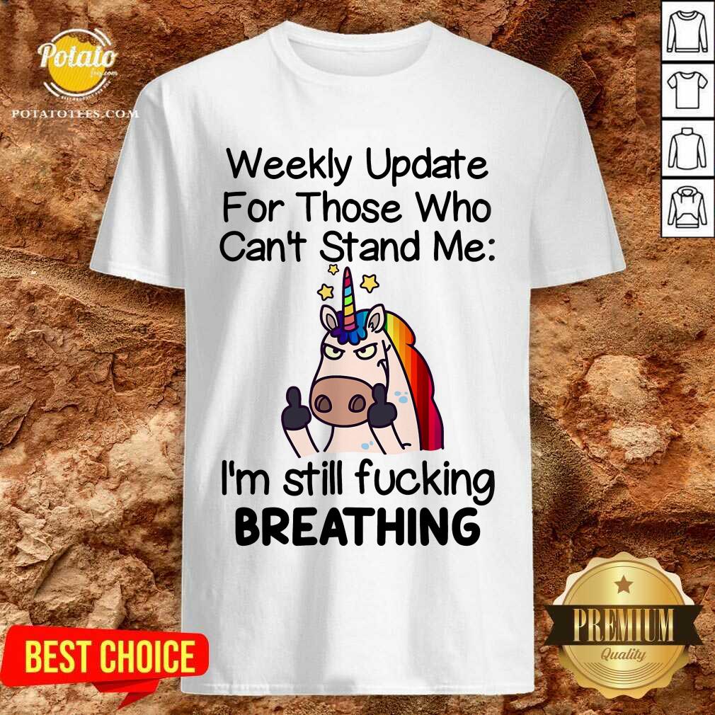 Unicorn Weekly Update For Those Who Can’t Stand Me I’m Still Fucking Breathing Shirt
