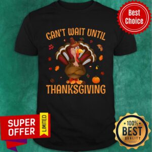 Can't Wait Until Thanksgiving Turkey Shirt