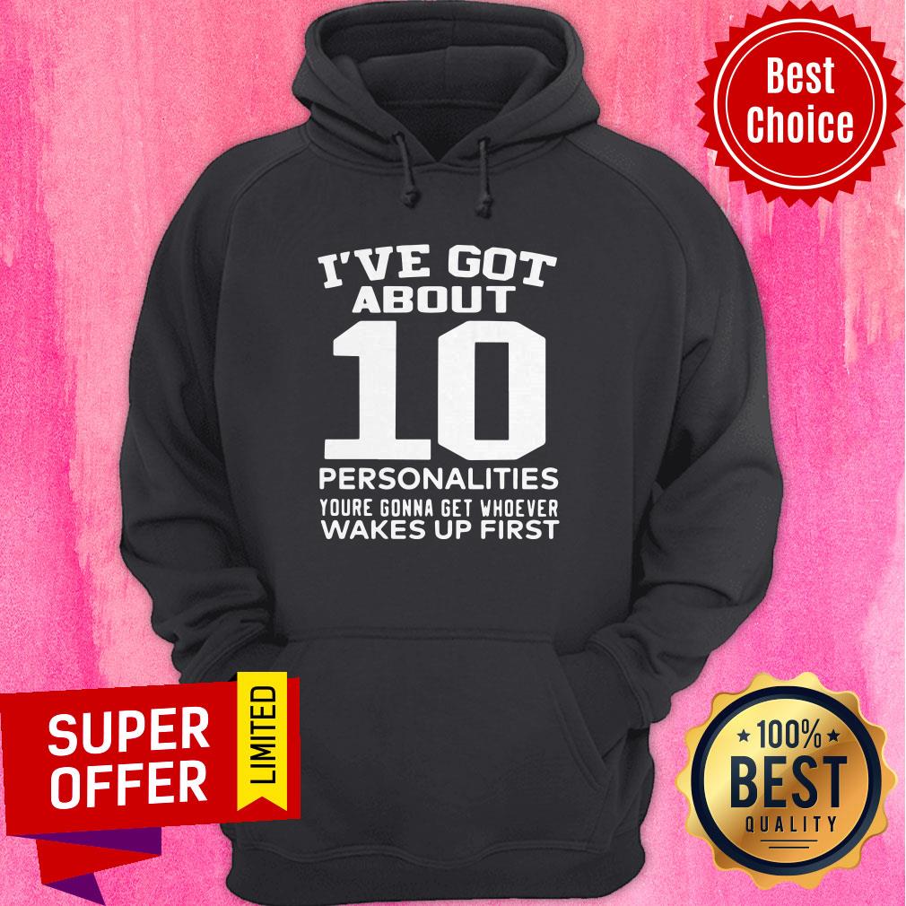 Nice I’ve Got About 10 Personalities Youre Gonna Get Whoever Wakes Up First Shirt - Image 3