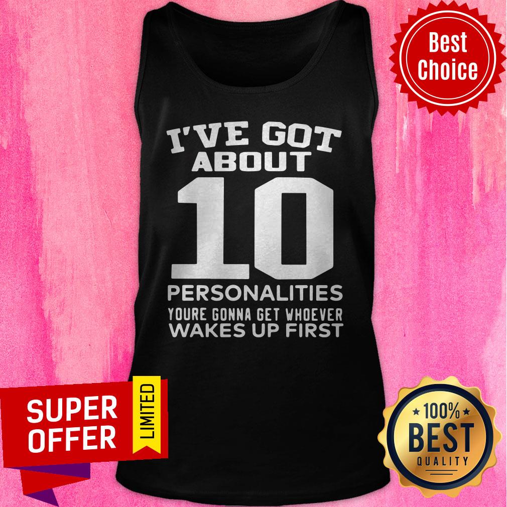 Nice I’ve Got About 10 Personalities Youre Gonna Get Whoever Wakes Up First Shirt - Image 5