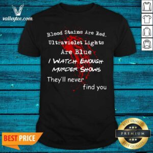 Pro Blood Stains Are Red Ultraviolet Lights Are Blue I Watch Enough Murder Shows Theyll Never Find You Shirt