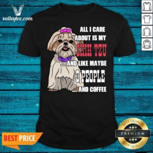 Sweet All I Care About Is My Shih Tzu And Like Maybe 3 People Shirt