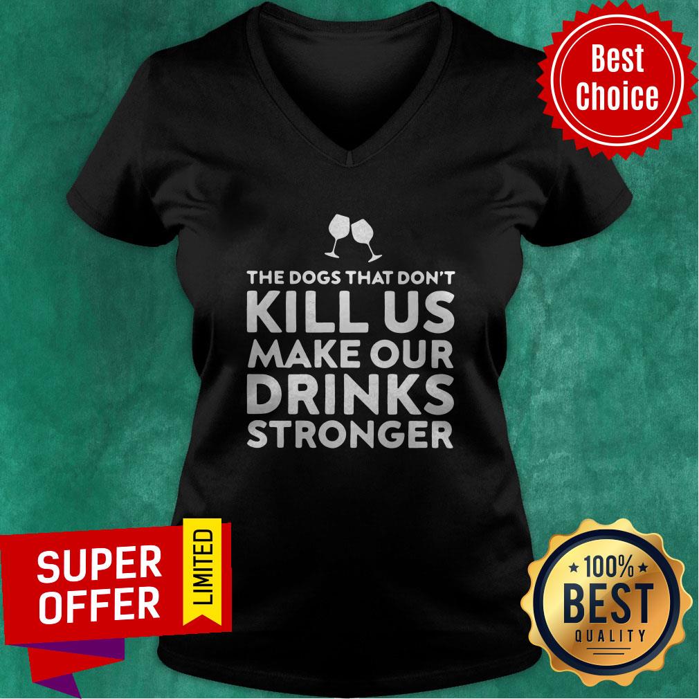 Good The Dogs That Don't Kill Us Make Our Drinks Stronger Shirt - Image 3