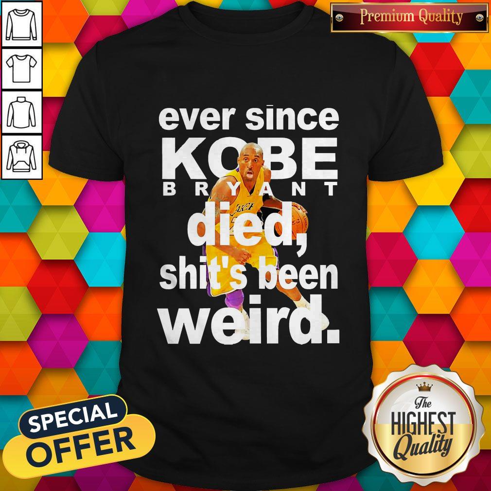 Ever Since Kobe Bryant Died Shit'S Been Weird Shirt