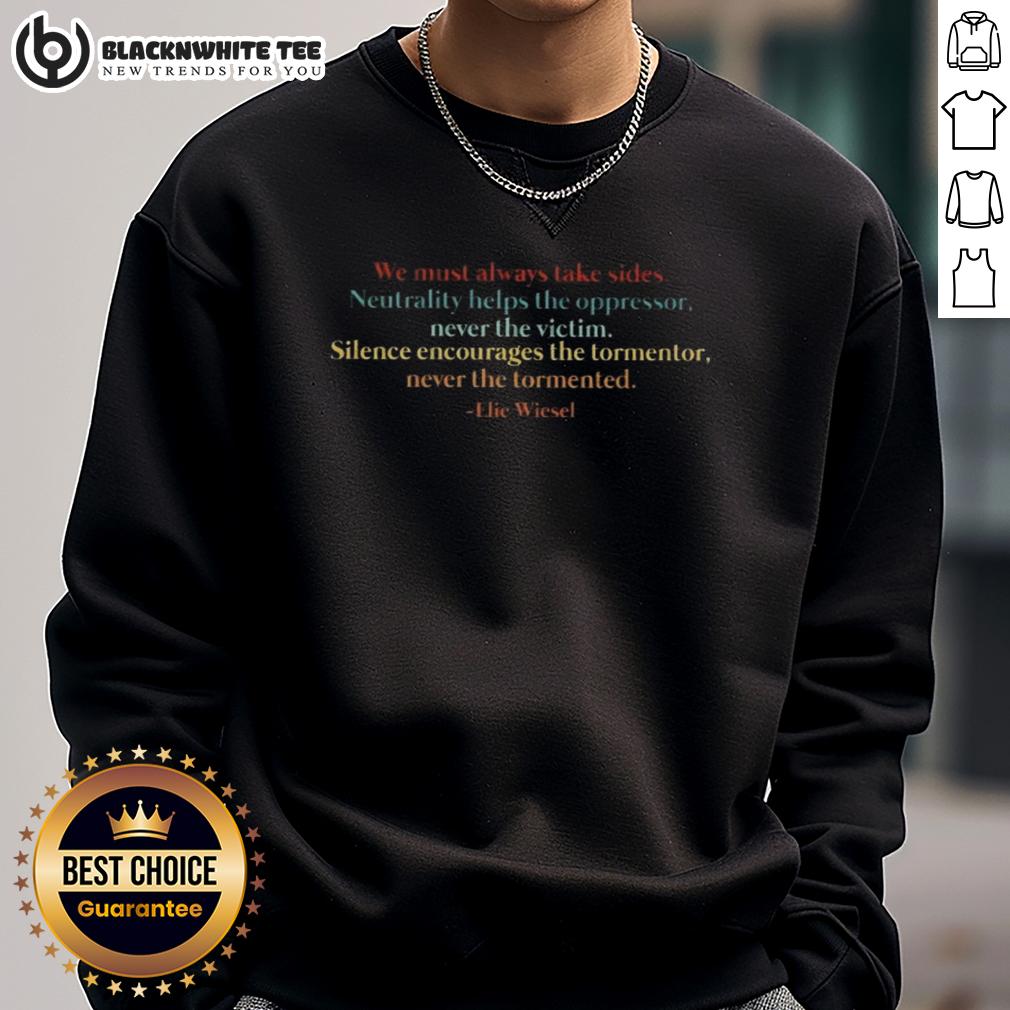 Awesome We Must Always Take Sides Neutrality Helps The Oppressor Never The Victim Elie Wiesel T-Shirt - Image 5
