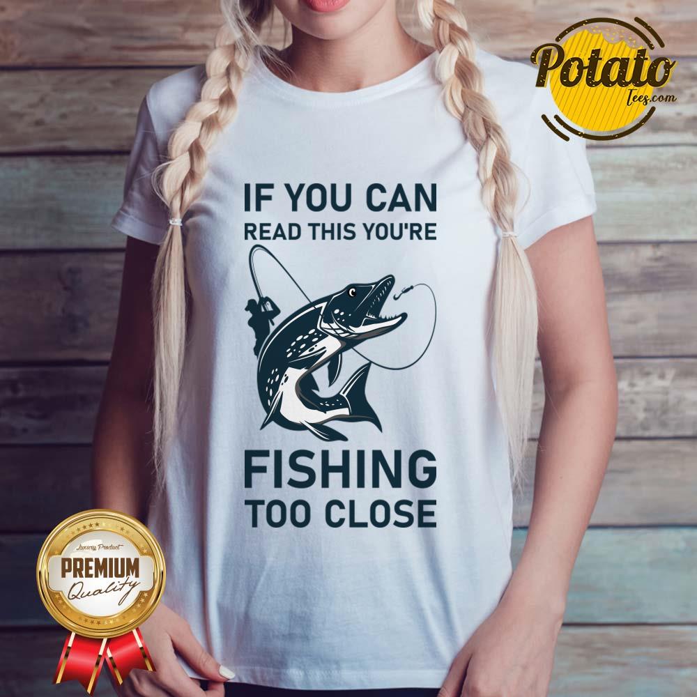 If You Can Read This You'Re Fishing Too Close Shirt - Image 5