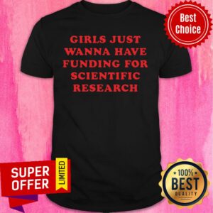 Girls Just Wanna Have Funding For Scientific Research Shirt