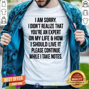Hot I Am Sorry I Did Not Realize That You Are An Expert On My Life Shirt