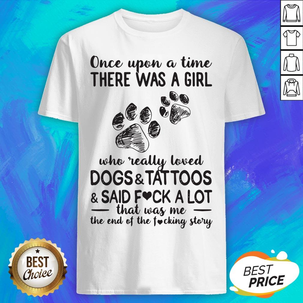 Once Upon A Time There Was A Girl Who Really Loved Paw Dogs And Tattoos And Said Fuck A Lot That Was Me The End Of The Fucking Story Shirt
