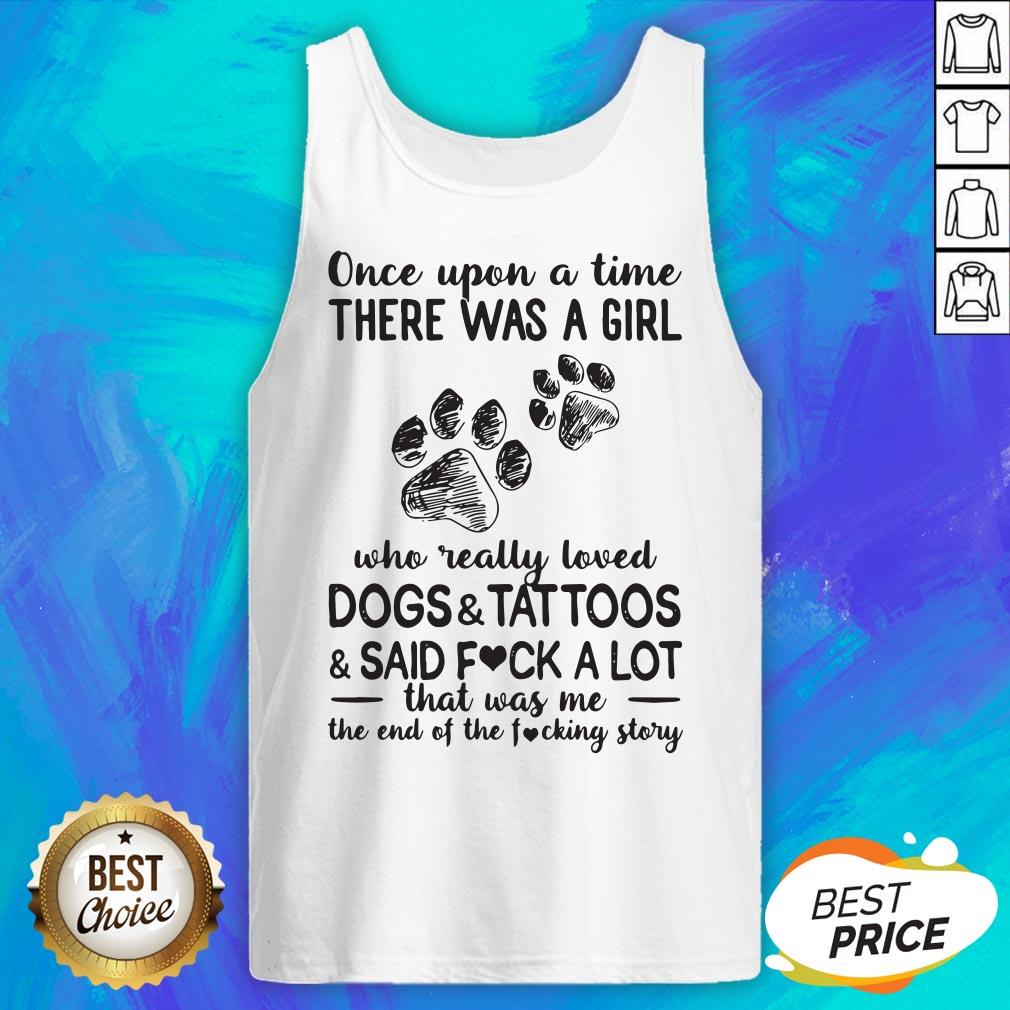 Once Upon A Time There Was A Girl Who Really Loved Paw Dogs And Tattoos And Said Fuck A Lot That Was Me The End Of The Fucking Story Shirt - Image 5
