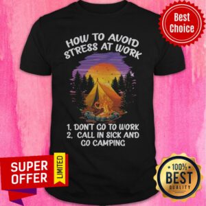 How To Avoid Stress At Work Don’t Go To Work Call In Sick And Go Camping Shirt