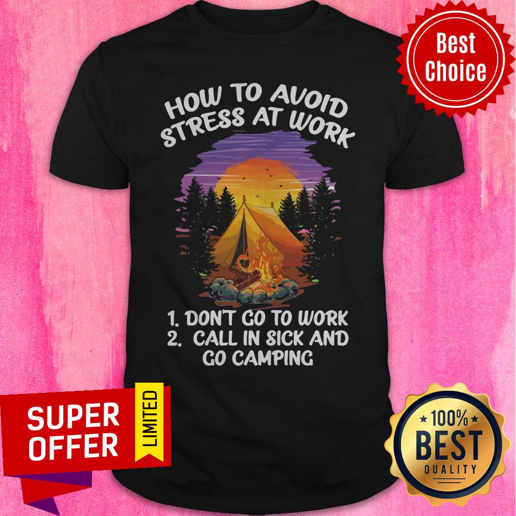 How To Avoid Stress At Work Don’t Go To Work Call In Sick And Go Camping Shirt
