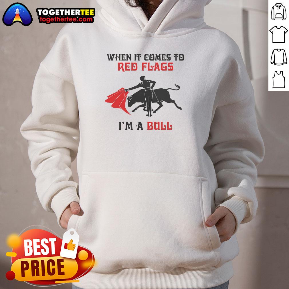 Nice When It Comes To Red Flags I'm A Bull T-Shirt - Image 2