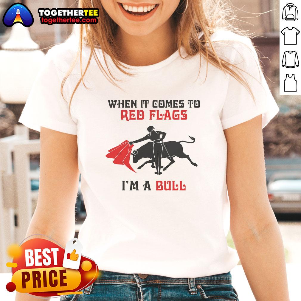 Nice When It Comes To Red Flags I'm A Bull T-Shirt - Image 3
