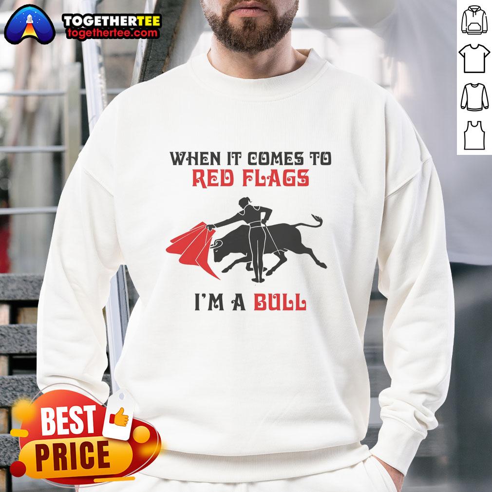 Nice When It Comes To Red Flags I'm A Bull T-Shirt - Image 5