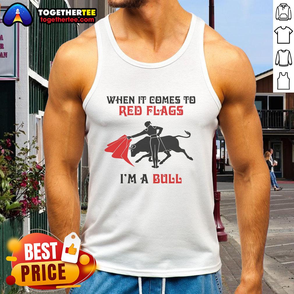 Nice When It Comes To Red Flags I'm A Bull T-Shirt - Image 4