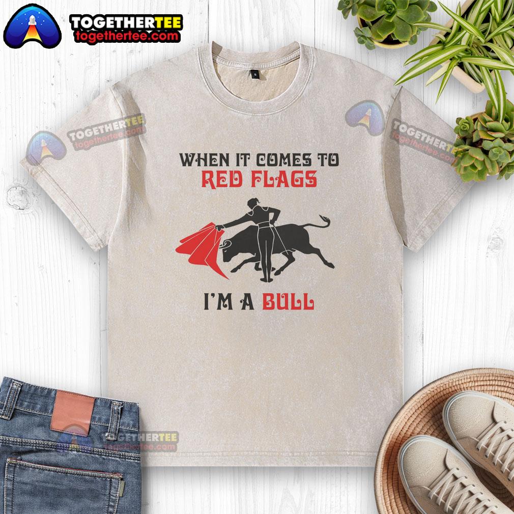 Nice When It Comes To Red Flags I'm A Bull T-Shirt - Image 6