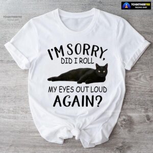 Black Cat I’m Sorry Did I Roll My Eyes Out Loud Again T-Shirt