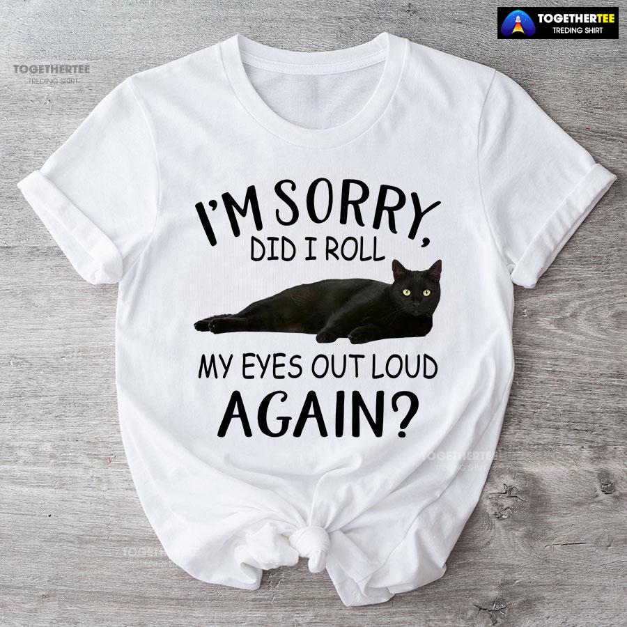 Black Cat I’m Sorry Did I Roll My Eyes Out Loud Again T-Shirt