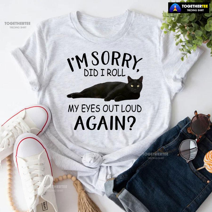 Black Cat I’m Sorry Did I Roll My Eyes Out Loud Again T-Shirt - Image 4