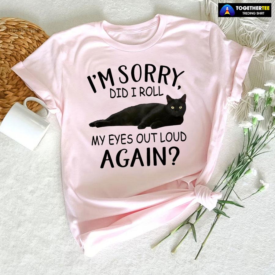 Black Cat I’m Sorry Did I Roll My Eyes Out Loud Again T-Shirt - Image 5
