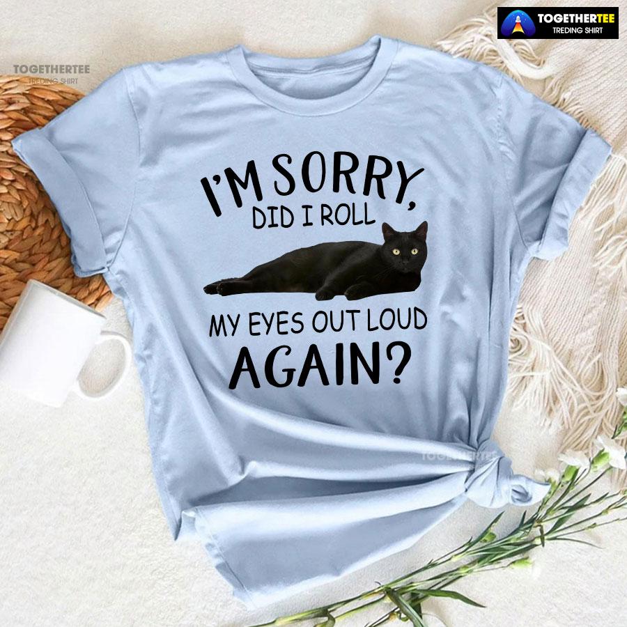 Black Cat I’m Sorry Did I Roll My Eyes Out Loud Again T-Shirt - Image 6