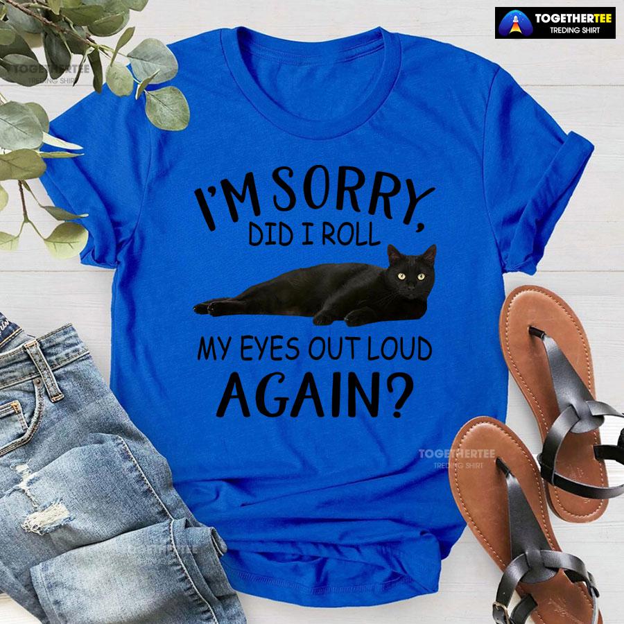 Black Cat I’m Sorry Did I Roll My Eyes Out Loud Again T-Shirt - Image 7