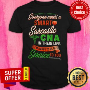 Everyone Needs A Smart Sarcastic Cna In Their Life I’m Happy To Of Of Service To You Shirt