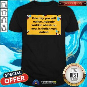 Official One Day You Will Realise Nobody Wukkin Obeah T-Shirt