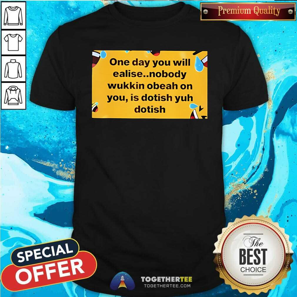 Official One Day You Will Realise Nobody Wukkin Obeah T-Shirt
