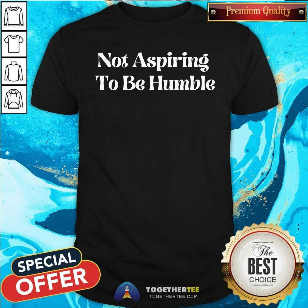 Original Not Aspiring To Be Humble T-Shirt