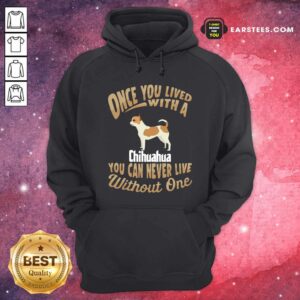 Alternative view of Official Once You Lived With A Chihuahua You Can Never Live Without One Shirt