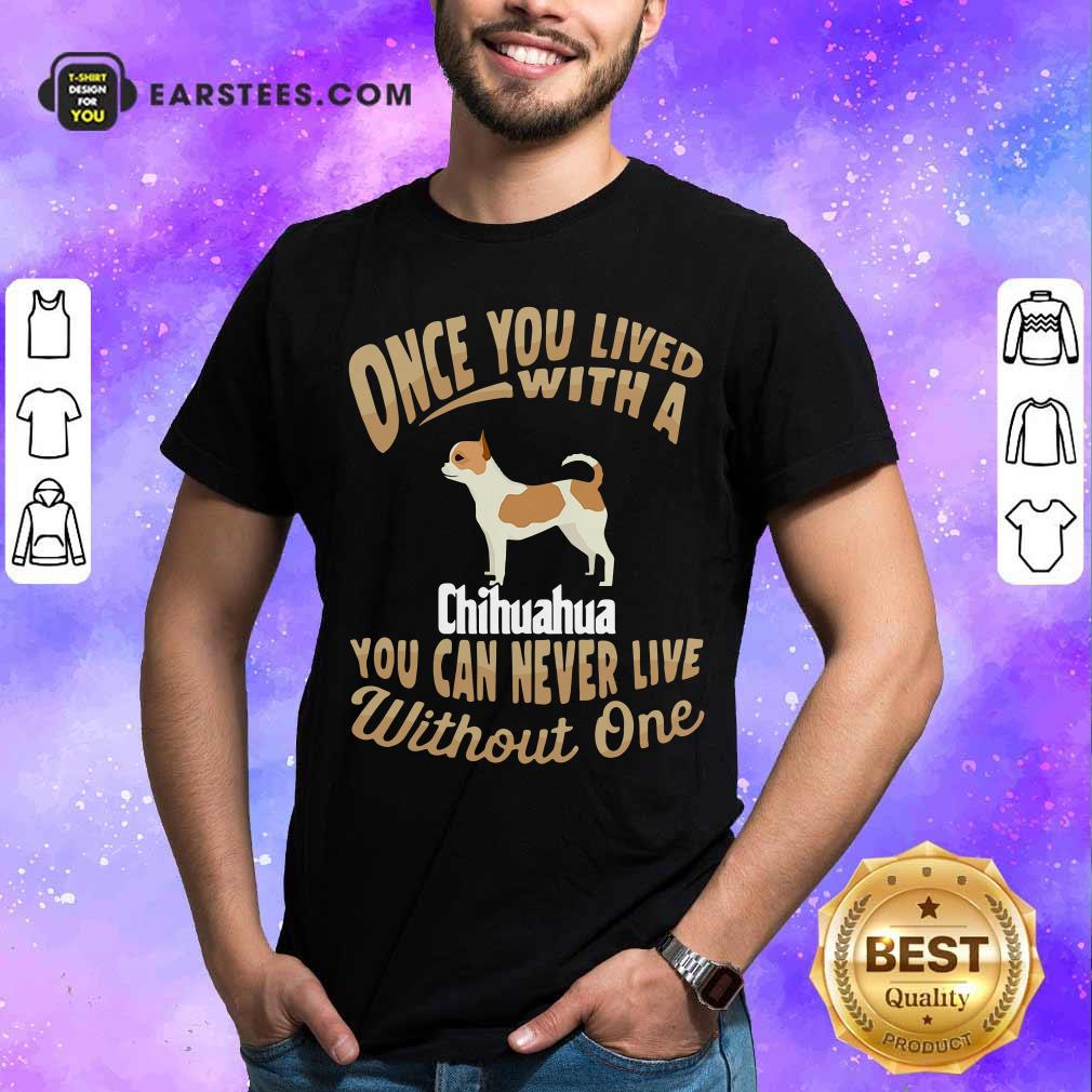 Official Once You Lived With A Chihuahua You Can Never Live Without One Shirt