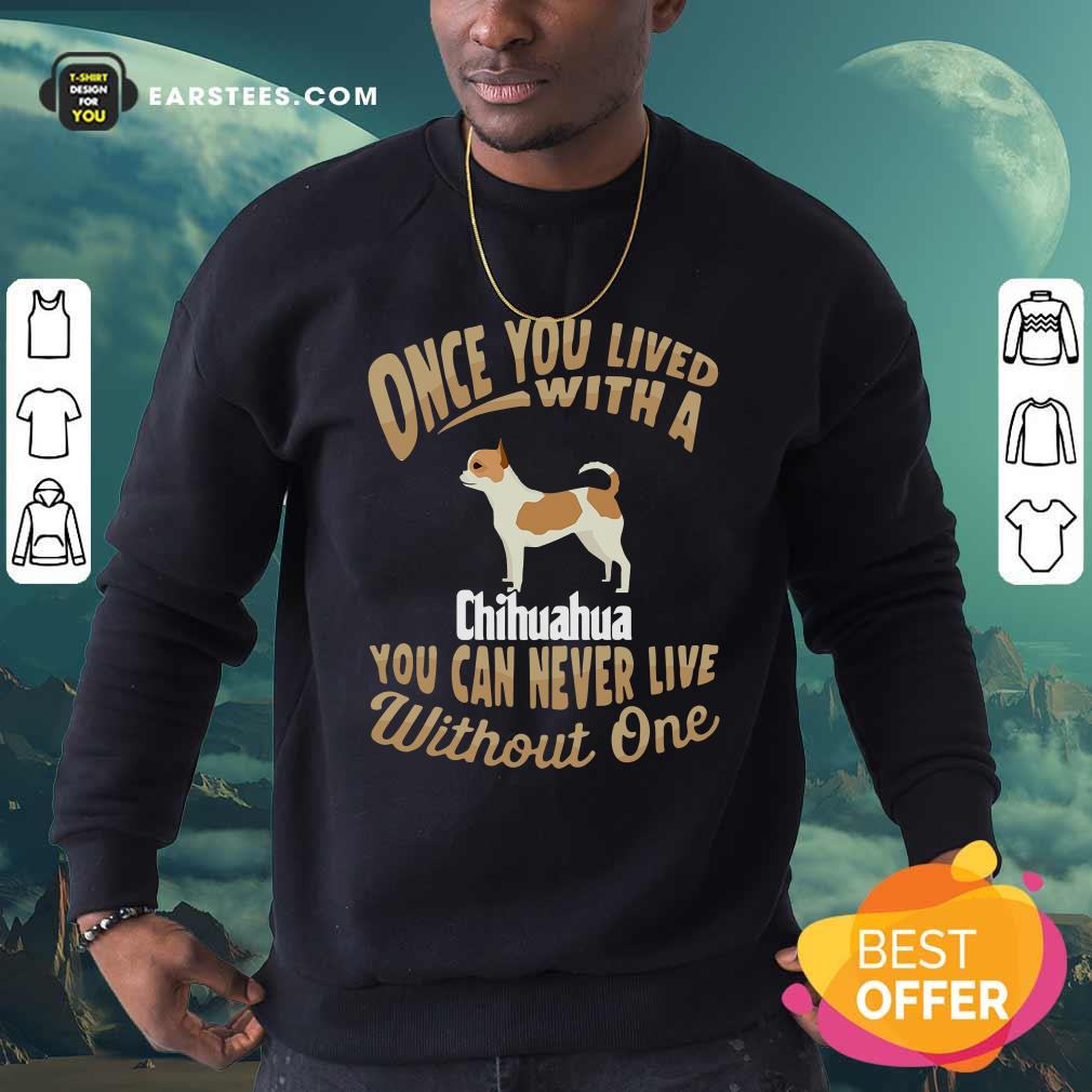Official Once You Lived With A Chihuahua You Can Never Live Without One Shirt - Image 5